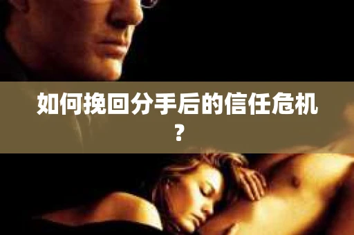 如何挽回分手后的信任危机？
