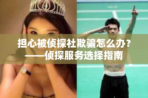 担心被侦探社欺骗怎么办？——侦探服务选择指南